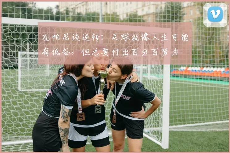 孔帕尼谈逆转：足球就像人生可能有低谷，但总要付出百分百努力