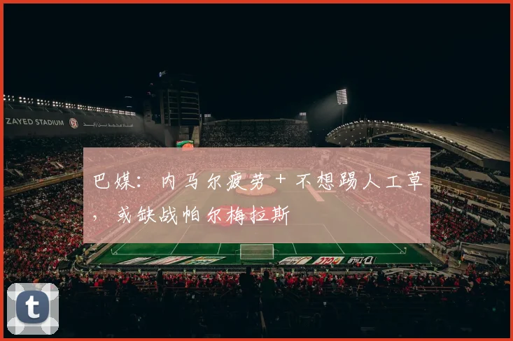 巴媒：内马尔疲劳＋不想踢人工草，或缺战帕尔梅拉斯